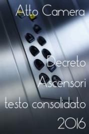 Decreto Ascensori: testo consolidato 2016 (su Atto camera) Decreto Ascensori: testo consolidato 2016 (su Atto camera)