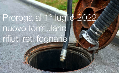 Proroga al 1 luglio 2022 nuovo formulario rifiuti reti fognarie Proroga al 1 luglio 2022 nuovo formulario rifiuti reti fognarie