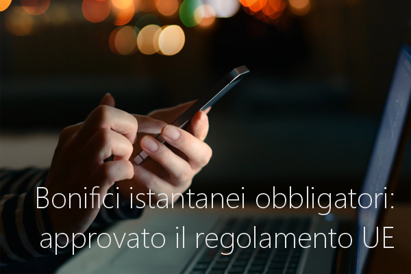 Bonifici istantanei obbligatori approvato il regolamento UE Bonifici istantanei obbligatori approvato il regolamento UE