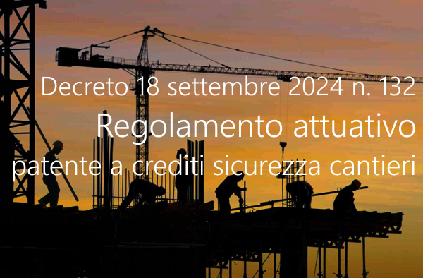Decreto18 settembre 2024 n 132 Regolamento attuativo patente a crediti sicurezza cantier Decreto18 settembre 2024 n 132 Regolamento attuativo patente a crediti sicurezza cantier