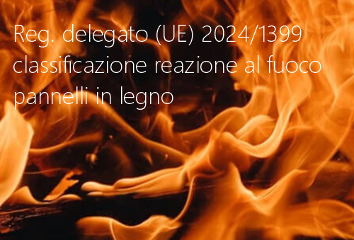 Regolamento delegato UE 2024 1399 classificazione reazione al fuoco pannelli in legno Regolamento delegato UE 2024 1399 classificazione reazione al fuoco pannelli in legno