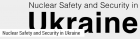 Nuclear Safety and Security in Ukraine